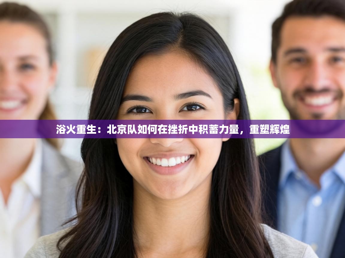 浴火重生：北京队如何在挫折中积蓄力量，重塑辉煌  第1张